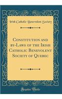 Constitution and By-Laws of the Irish Catholic Benevolent Society of Quebec (Classic Reprint)
