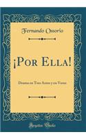 Â¡por Ella!: Drama En Tres Actos Y En Verso (Classic Reprint)