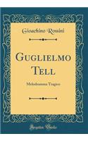 Guglielmo Tell: Melodramma Tragico (Classic Reprint)