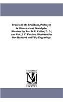 Brazil and the Brazilians, Portrayed in Historical and Descriptive Sketches. by Rev. D. P. Kidder, D. D., and Rev. J. C. Fletcher. Illustrated by One Hundred and Fifty Engravings.
