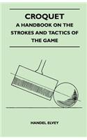 Croquet - A Handbook On The Strokes And Tactics Of The Game