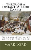 Through a Distant Mirror Darkly: Five fantastic tales of the Middle Ages(Historical Short Stories)