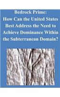 Bedrock Prime: How Can the United States Best Address the Need to Achieve Dominance Within the Subterranean Domain?