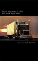 So you want to be an Over the Road Truck Driver