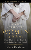 Most Overlooked Women of the Bible: What Their Stories Teach Us about Being Seen and Heard