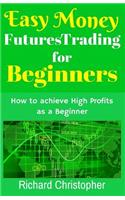 Easy Money Futures Trading for Beginners: How to Achieve High Profits as a Beginner