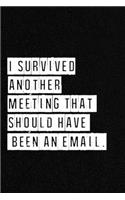 I Survived Another Meeting That Should Have Been An Email. - NoteBook: Lined Notebook/ Journal 120 pages, Soft Cover, Matte finish