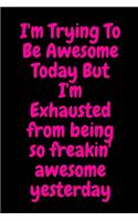I'm Trying To Be Awesome Today But I'm Exhausted from being so freakin' awesome yesterday: Blank & Lined Notebook: Notebook, journal, (120 Pages, 6×9 inch ), writing notes, soft cover, journal gift birthday