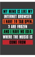 My Mind Is Like My Internet Browser I Have 19 Tab Open.3 Are Frozen And I Have No Idea Where The Music Is Come From