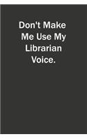Don't Make Me Use My Librarian Voice: 6x9 Lined Notebook, Gift For a Friend or a Colleague (Gift For Someone You Love)