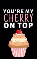 You're My Cherry On Top: Funny Cherry Lovers Notebook/Journal (6" X 9")