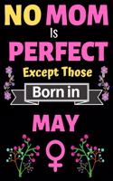 No Mom Is Perfect Except Those Born in May: Blank Journal, A thoughtful Gift for New Mothers, Parents. Write Memories now Diary, Mom Journal Notebook of Birthdays and Christmas gifts