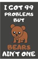 I Got 99 Problems But Bears Ain't One: Bear Gifts Blank Lined Notebooks, Journals, Planners and Diaries to Write In - For Bear Lovers