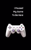 I Paused My Game To Be Here: Blank Lined Journal Notebook, Diary for Gamers, Video Game Lovers And Gaming Players- 6 x 9 inches, 100 Pages