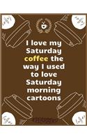 I love my Saturday coffee the way I used to love Saturday morning cartoons