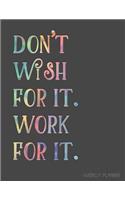 Don't Wish for It. Work for It. Weekly Planner