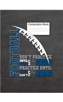 Football Composition Book Don't Practice Until You Get It Right, Practice Until You Can't Get It Wrong: Sports Journal, Football Player's Notebook, Coach's Notes, 7.44" x 9.69", 150 Pages, College Ruled