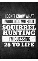 I Don't Know What I Would Do Without Squirrel Hunting I'm Guessing 25 To Life
