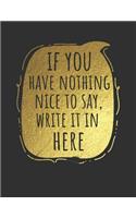 If You Have Nothing Nice to Say Write It in Here: Blank Line Notebook (8.5 X 11 - 110 Pages)