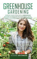 Greenhouse Gardening: Improve Your System with A Greenhouse Building to Grow Better Vegetables, Fruits, Flowers and Herbs Even If You Are a Beginner