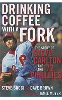 Drinking Coffee with a Fork: The Story of Steve Carlton and the '72 Phillies