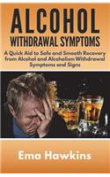 Alcohol Withdrawal Symptoms: A Quick Aid to Safe and Smooth Recovery from Alcohol and Alcoholism Withdrawal Symptoms