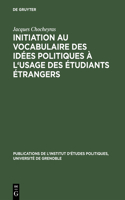 Initiation Au Vocabulaire Des Idees Politiques A L'Usage Des Etudiants Etrangers: 50 Textes Choisis Et Prepares En Vue de L'Explication Litterale Et D