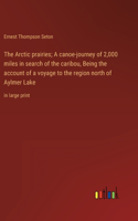 Arctic prairies; A canoe-journey of 2,000 miles in search of the caribou, Being the account of a voyage to the region north of Aylmer Lake