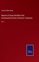 Reports of Cases Decided in the Ecclesiastical Courts at Doctors' Commons