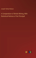 Compendium of British Mining, With Statistical Notices of the Principal