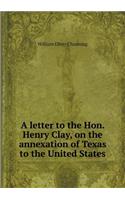 A letter to the Hon. Henry Clay, on the annexation of Texas to the United States: (English)