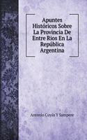 Apuntes Históricos Sobre La Provincia De Entre Rios En La República Argentina