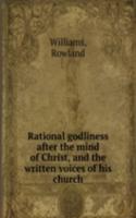Rational godliness after the mind of Christ, and the written voices of his church