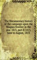 Documentary history of the campaign upon the Niagara frontier in the year 1813, part II 1813, June to August, 1813