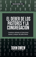 Deber de los Pastores y la Congregación: Contiene ademas el Catecismo menor y mayor de John Owen