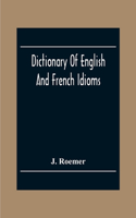 Dictionary Of English And French Idioms; Illustrating By Phrases And Examples, The Peculiarities Of Both Languages, And Designed As A Supplement To The Ordinary Dictionaries Now In Use