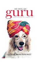 My Dog, My Guru: A Dog’S Principles For A Happier Life!