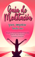 Guía de Meditación para empezar desde cero: Una guía para alcanzar la felicidad a través de la meditación, hacer desaparecer la ansiedad y la depresión