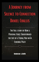 A Journey from Silence to Connection Daniel Challis: The Full story of How a Personal Voice Transformed the Life of a Young Man with Cerebral Palsy