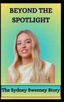 BEYOND THE SPOTLIGHT The Sydney Sweeney Story