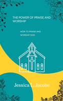 Power of Praise and Worship: How to Praise and Worship God