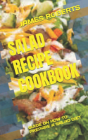 Salad Recipe Cookbook: Guide on How to Prepare a Salad Diet