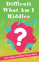 Difficult What Am I Riddles: Active Mind And Brain Teasers Book;more than 200 riddles for kids and family