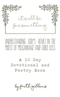 it will be for something: Understanding God's Heart In The Midst of Miscarriage and Child Loss