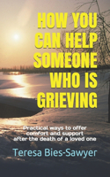 How You Can Help Someone Who Is Grieving: Practical ways to offer comfort and support after the death of a loved one