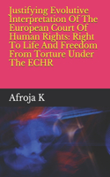 Justifying Evolutive Interpretation Of The European Court Of Human Rights: Right To Life And Freedom From Torture Under The ECHR