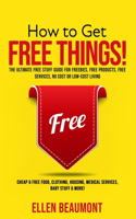 How to Get Free Things!: The Ultimate Free Stuff Guide for Freebies, Free Products, Free Services, No Cost or Low-Cost Living Cheap & Free Food, Clothing, Housing, Medical S