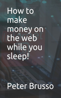 How to make money on the web while you sleep!