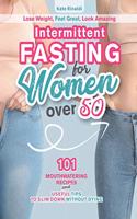Intermittent Fasting for Women Over 50: Lose Weight, Feel Great, Look Amazing. 101 Mouthwatering Recipes and Useful Tips To Slim Down Without Dying.