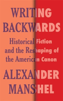 Writing Backwards: Historical Fiction and the Reshaping of the American Canon(Literature Now)